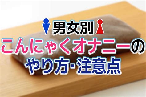 こんにゃくオナニーのやり方を解説！女性版やおかずにピッタリ。